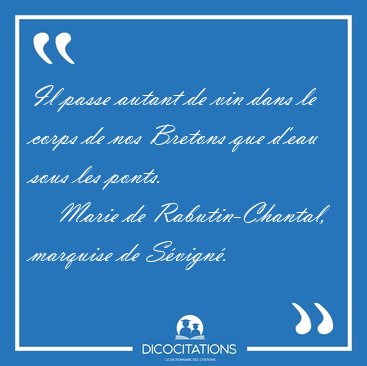 Il passe autant de vin dans le corps de nos Bretons que d'eau [...] - Marie de Rabutin-Chantal, marquise de S�vign�...