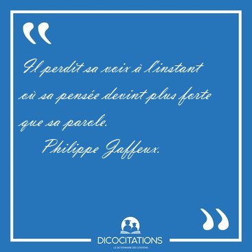 Il perdit sa voix � l'instant o� sa pens�e devint plus forte que [...] - Philippe Jaffeux...