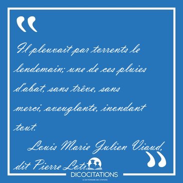 Il pleuvait par torrents le lendemain; une de ces pluies d'abat, [...] - Louis Marie Julien Viaud, dit Pierre Loti...