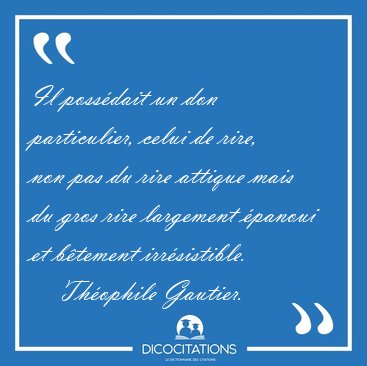 Il poss�dait un don particulier, celui de rire, non pas du rire [...] - Th�ophile Gautier...