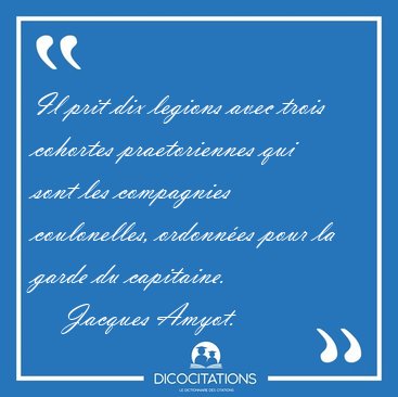 Il prit dix legions avec trois cohortes praetoriennes qui sont [...] - Jacques Amyot...