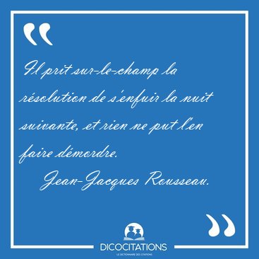 Il prit sur-le-champ la r�solution de s'enfuir la nuit suivante, [...] - Jean-Jacques Rousseau...