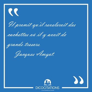 Il promit qu'il reveleroit des cachettes o il y avoit de grands [...] - Jacques Amyot...