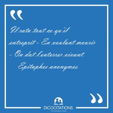 Il rata tout ce qu'il entreprit - En voulant mourir - On dut [...] - Epitaphes anonymes...