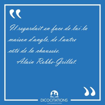 Il regardait en face de lui la maison d'angle, de l'autre c�t� [...] - Alain Robbe-Grillet...