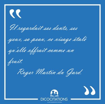 Il regardait ses dents, ses yeux, sa peau, ce visage �tal� [...] - Roger Martin du Gard...