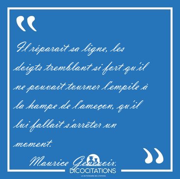 Il r�parait sa ligne, les doigts tremblant si fort qu'il ne [...] - Maurice Genevoix...