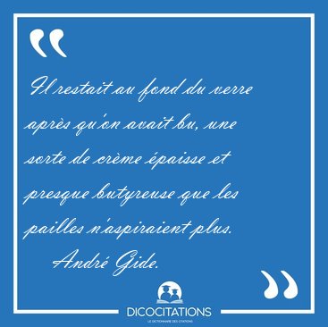 Il restait au fond du verre apr�s qu'on avait bu, une sorte de [...] - Andr� Gide...