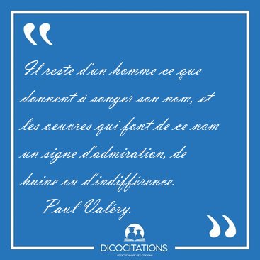 Il reste d'un homme ce que donnent � songer son nom, et les [...] - Paul Val�ry...