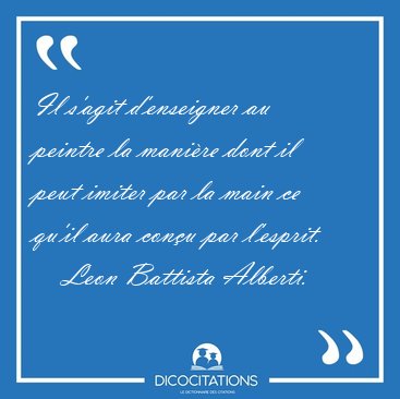 Il s'agit d'enseigner au peintre la mani�re dont il peut imiter [...] - Leon Battista Alberti...