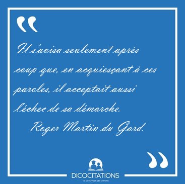 Il s'avisa seulement aprs coup que, en acquiesant  ces [...] - Roger Martin du Gard...