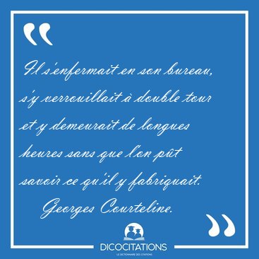 Il s'enfermait en son bureau, s'y verrouillait � double tour et [...] - Georges Courteline...