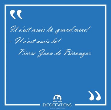 Il s'est assis l, grand'mre! - Il s'est assis [...] - Pierre Jean de Branger...