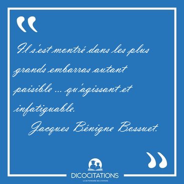 Il s'est montr� dans les plus grands embarras autant paisible [...] - Jacques B�nigne Bossuet...