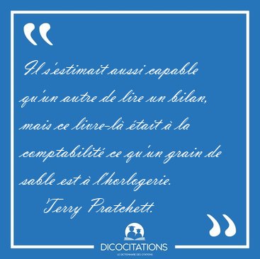 Il s'estimait aussi capable qu'un autre de lire un bilan, mais [...] - Terry Pratchett...