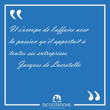 Il s'occupa de l'affaire avec la passion qu'il apportait � [...] - Jacques de Lacretelle...