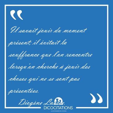 Il savait jouir du moment pr�sent; il �vitait la souffrance que [...] - Diog�ne La�rce...