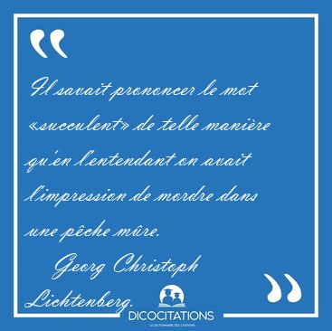 Il savait prononcer le mot succulent de telle manire qu'en [...] - Georg Christoph Lichtenberg...