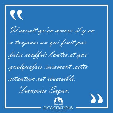 Il savait qu'en amour il y en a toujours un qui finit par faire [...] - Fran�oise Sagan...