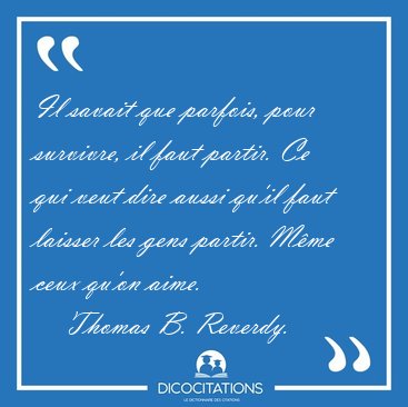 Il savait que parfois, pour survivre, il faut partir. Ce qui [...] - Thomas B. Reverdy...
