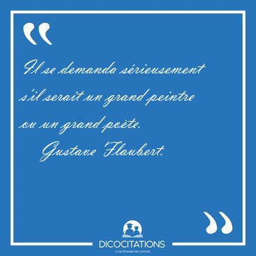 Il se demanda s�rieusement s'il serait un grand peintre ou un [...] - Gustave Flaubert...