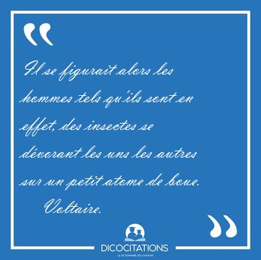 Il se figurait alors les hommes tels qu'ils sont en effet, des [...] - Voltaire...