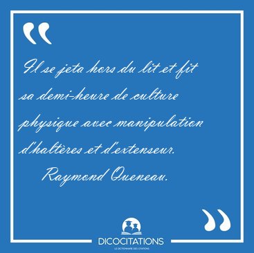 Il se jeta hors du lit et fit sa demi-heure de culture physique [...] - Raymond Queneau...