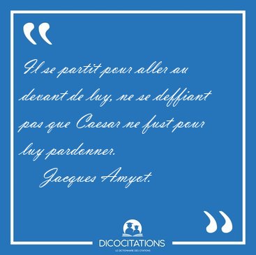 Il se partit pour aller au devant de luy, ne se deffiant pas que [...] - Jacques Amyot...