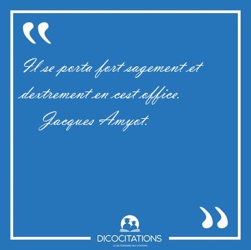 Il se porta fort sagement et dextrement en cest [...] - Jacques Amyot...