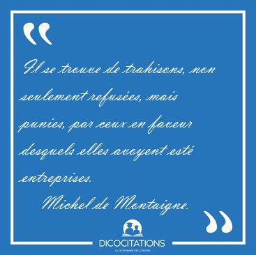 Il se trouve de trahisons, non seulement refuses, mais punies, [...] - Michel de Montaigne...