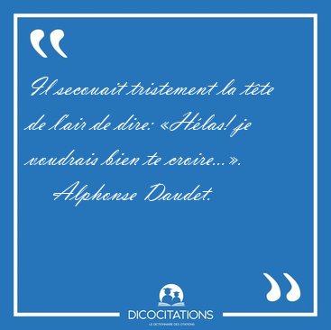 Il secouait tristement la t�te de l'air de dire: �H�las! je [...] - Alphonse Daudet...