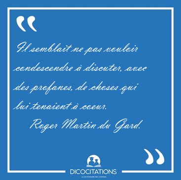 Il semblait ne pas vouloir condescendre  discuter, avec des [...] - Roger Martin du Gard...