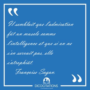 Il semblait que l'admiration ft un muscle comme l'intelligence [...] - Franoise Sagan...
