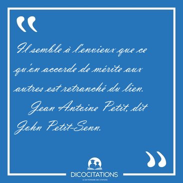Il semble � l'envieux que ce qu'on accorde de m�rite aux autres [...] - Jean Antoine Petit, dit John Petit-Senn...