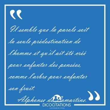Il semble que la parole soit la seule prdestination de l'homme [...] - Alphonse de Lamartine...