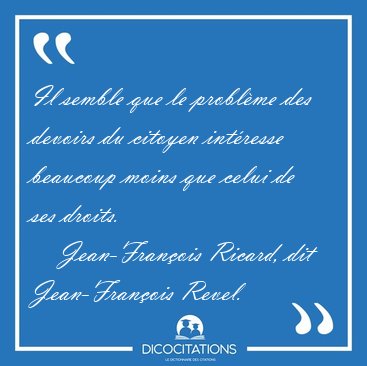 Il semble que le probl�me des devoirs du citoyen int�resse [...] - Jean-Fran�ois Ricard, dit Jean-Fran�ois Revel...