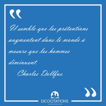 Il semble que les pr�tentions augmentent dans le monde � mesure [...] - Charles Dollfus...