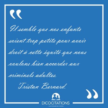 Il semble que nos enfants soient trop petits pour avoir droit  [...] - Tristan Bernard...