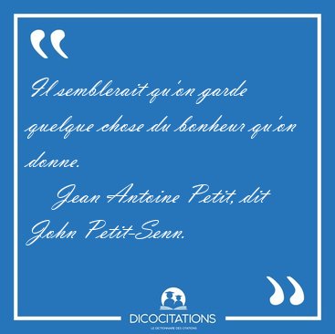 Il semblerait qu'on garde quelque chose du bonheur qu'on [...] - Jean Antoine Petit, dit John Petit-Senn...