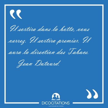 Il sortira dans la botte, vous verrez. Il sortira premier. Il [...] - Jean Dutourd...