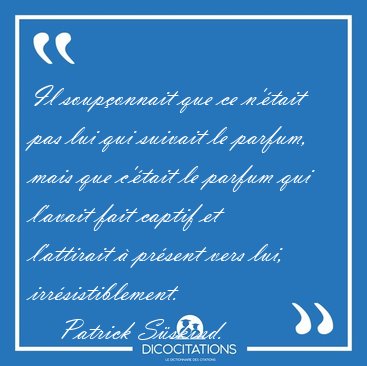 Il souponnait que ce n'tait pas lui qui suivait le parfum, [...] - Patrick Sskind...