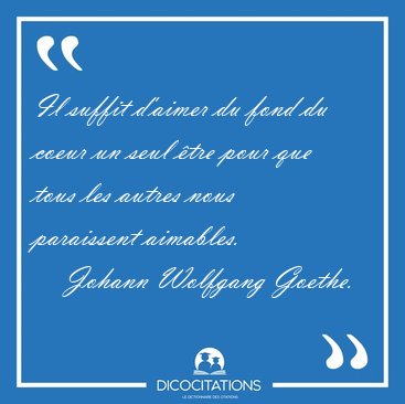 Il suffit d'aimer du fond du coeur un seul �tre pour que tous [...] - Johann Wolfgang Goethe...