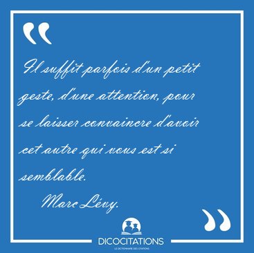 Il suffit parfois d'un petit geste, d'une attention, pour se [...] - Marc L�vy...