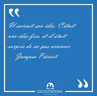Il suivait son ide. C'tait une ide fixe, et il tait surpris [...] - Jacques Prvert...