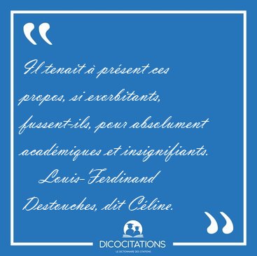 Il tenait  prsent ces propos, si exorbitants, fussent-ils, [...] - Louis-Ferdinand Destouches, dit Cline...