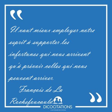 Il vaut mieux employer notre esprit � supporter les infortunes [...] - Fran�ois de La Rochefoucauld...
