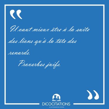 Il vaut mieux �tre � la suite des lions qu'� la t�te des [...] - Proverbes juifs...