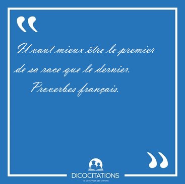Il vaut mieux �tre le premier de sa race que le [...] - Proverbes fran�ais...