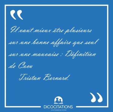 Il vaut mieux tre plusieurs sur une bonne affaire que seul sur [...] - Tristan Bernard...