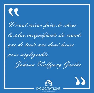 Il vaut mieux faire la chose la plus insignifiante du monde que [...] - Johann Wolfgang Goethe...